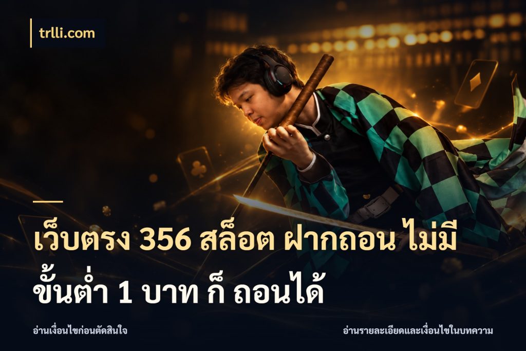 เว็บตรง 356 สล็อต ฝากถอน ไม่มี ขั้นต่ำ 1 บาท ก็ ถอนได้ ยอดเริ่มต้นน่าจับตากับสิทธิ์ที่เกี่ยวข้อง ในมุม trlli.com