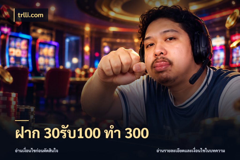 ฝาก 30รับ100 ทำ 300 trlli.com สีสันของโปรฝากและยอดรับ