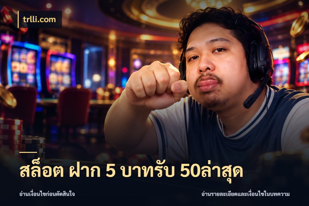 สล็อต ฝาก 5 บาทรับ 50ล่าสุด ยอดฝากและยอดรับในมุมของคนชอบลุ้น กับ trlli.com