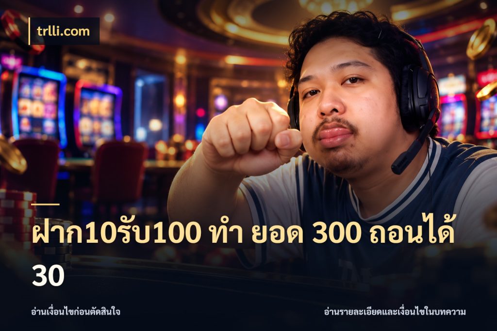 ฝาก10รับ100 ทํา ยอด 300 ถอนได้ 30 โปรยอดรับที่สายเกมสนใจ สไตล์ trlli.com