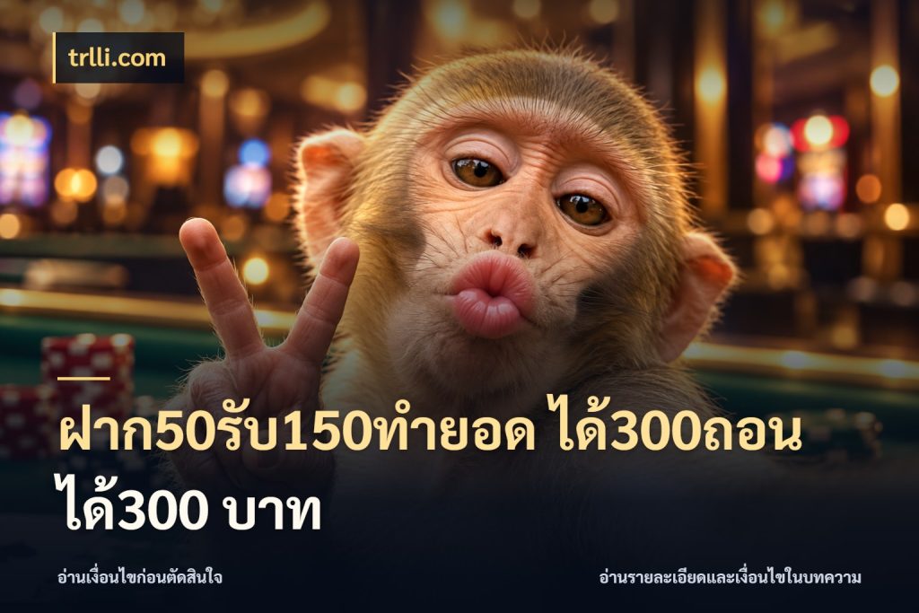 ฝาก50รับ150ทำยอด ได้300ถอนได้300 บาท จุดเด่นของเครดิตที่คนชอบเกมอยากรู้ สไตล์ trlli.com