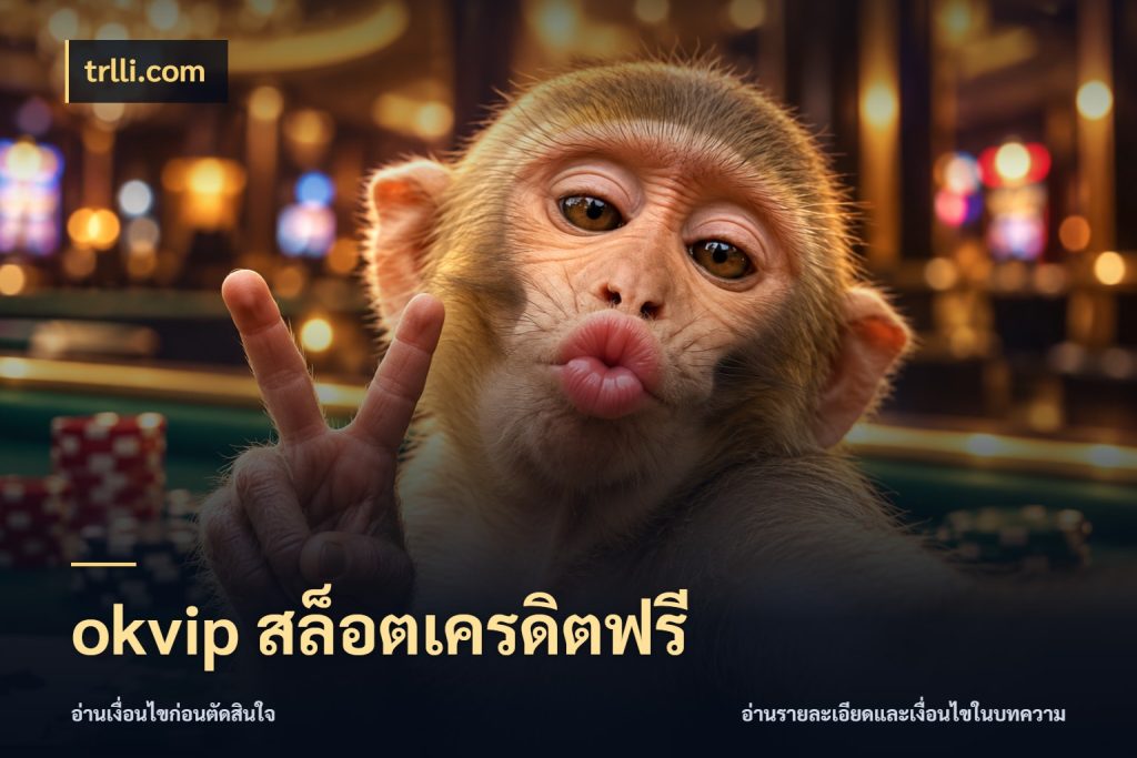 okvip สล็อตเครดิตฟรี เลือกสไตล์ความสนุกจากรูปแบบเครดิต ในมุม trlli.com