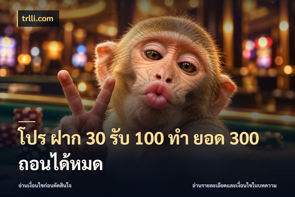 โปร ฝาก 30 รับ 100 ทํา ยอด 300 ถอนได้หมด โปรยอดรับที่สายเกมสนใจ สไตล์ trlli.com